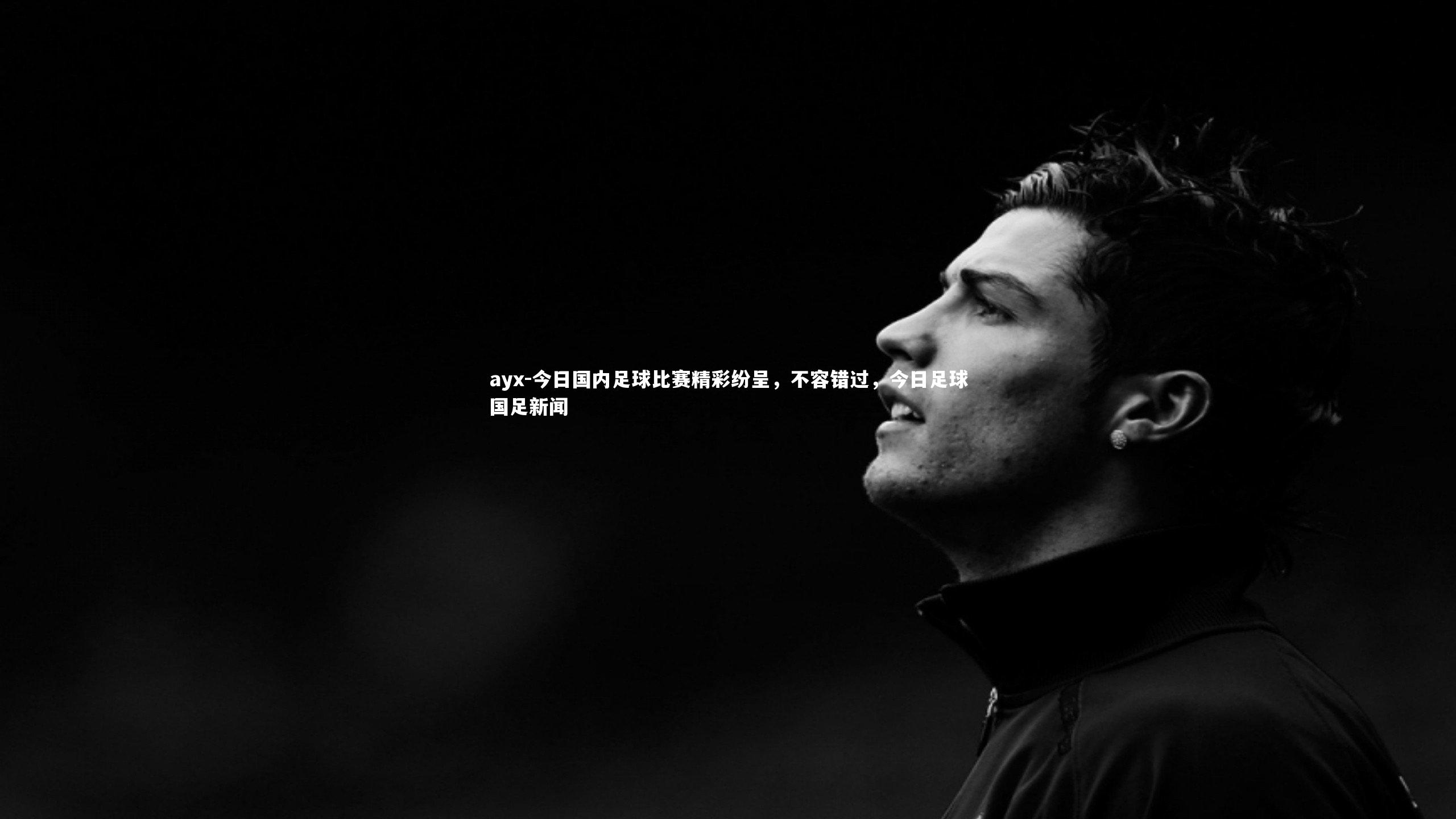 ayx-今日国内足球比赛精彩纷呈，不容错过，今日足球国足新闻