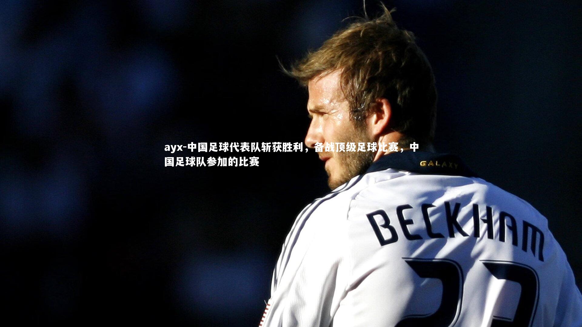 中国足球代表队斩获胜利，备战顶级足球比赛，中国足球队参加的比赛
