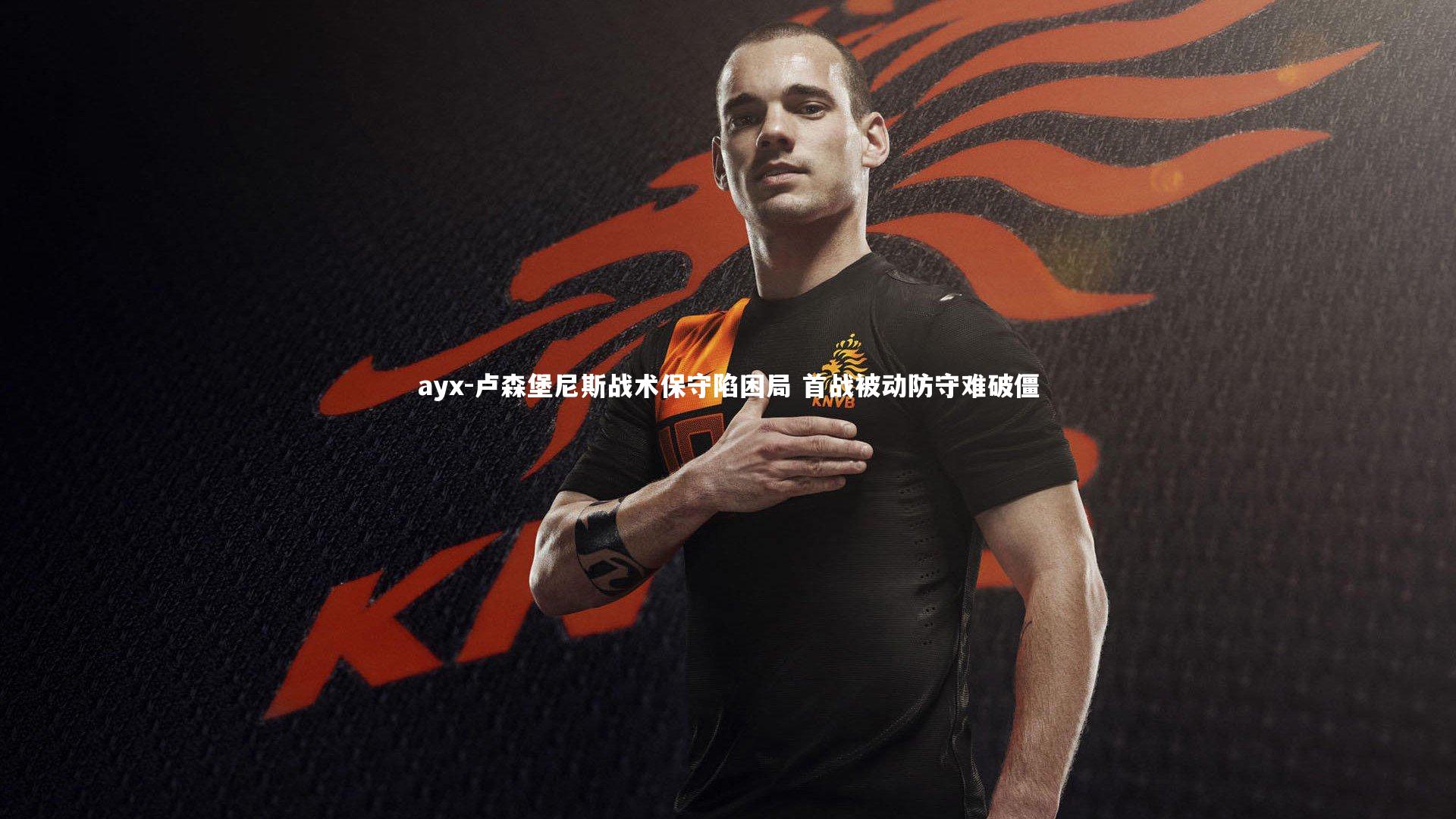 卢森堡尼斯战术保守陷困局 首战被动防守难破僵